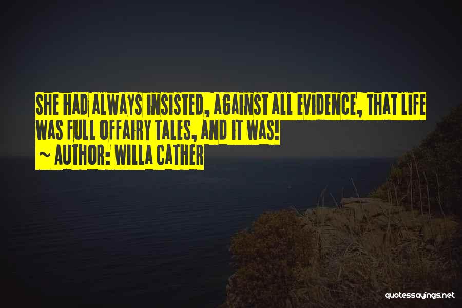 Willa Cather Quotes: She Had Always Insisted, Against All Evidence, That Life Was Full Offairy Tales, And It Was!