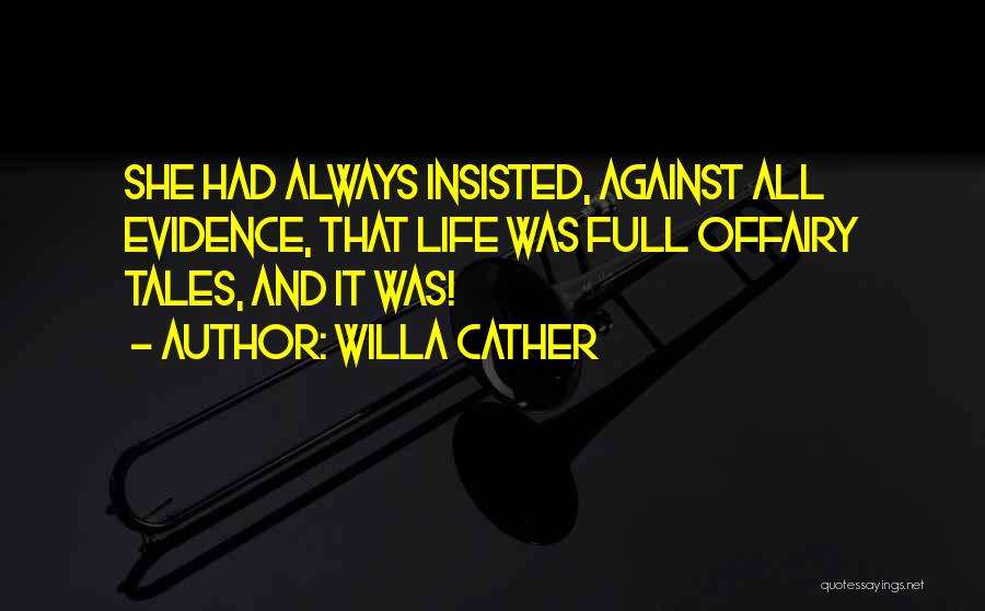 Willa Cather Quotes: She Had Always Insisted, Against All Evidence, That Life Was Full Offairy Tales, And It Was!