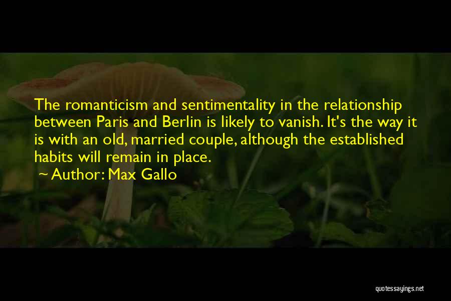 Max Gallo Quotes: The Romanticism And Sentimentality In The Relationship Between Paris And Berlin Is Likely To Vanish. It's The Way It Is