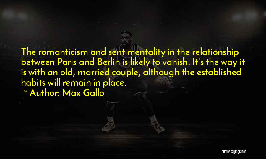 Max Gallo Quotes: The Romanticism And Sentimentality In The Relationship Between Paris And Berlin Is Likely To Vanish. It's The Way It Is