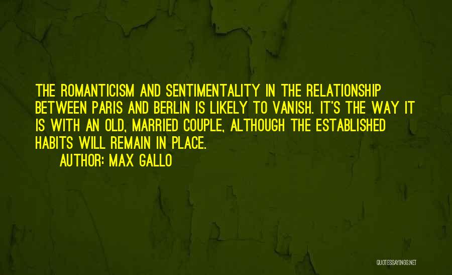 Max Gallo Quotes: The Romanticism And Sentimentality In The Relationship Between Paris And Berlin Is Likely To Vanish. It's The Way It Is