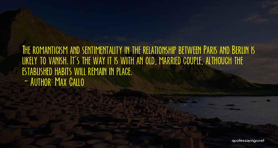 Max Gallo Quotes: The Romanticism And Sentimentality In The Relationship Between Paris And Berlin Is Likely To Vanish. It's The Way It Is