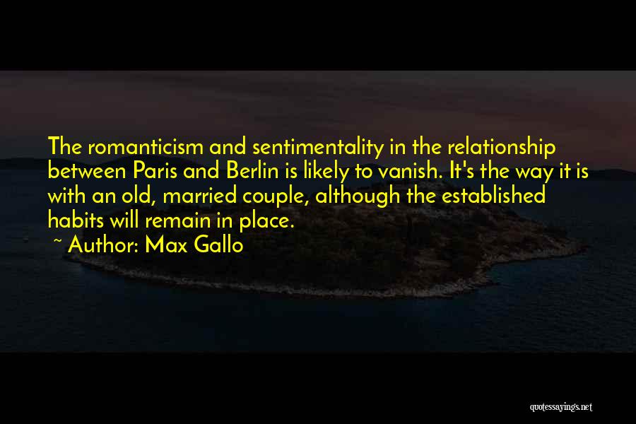 Max Gallo Quotes: The Romanticism And Sentimentality In The Relationship Between Paris And Berlin Is Likely To Vanish. It's The Way It Is