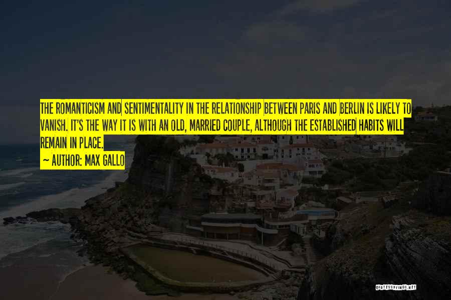 Max Gallo Quotes: The Romanticism And Sentimentality In The Relationship Between Paris And Berlin Is Likely To Vanish. It's The Way It Is