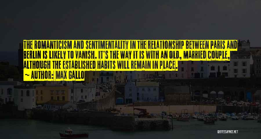 Max Gallo Quotes: The Romanticism And Sentimentality In The Relationship Between Paris And Berlin Is Likely To Vanish. It's The Way It Is