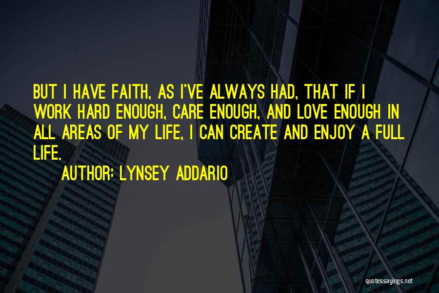 Lynsey Addario Quotes: But I Have Faith, As I've Always Had, That If I Work Hard Enough, Care Enough, And Love Enough In