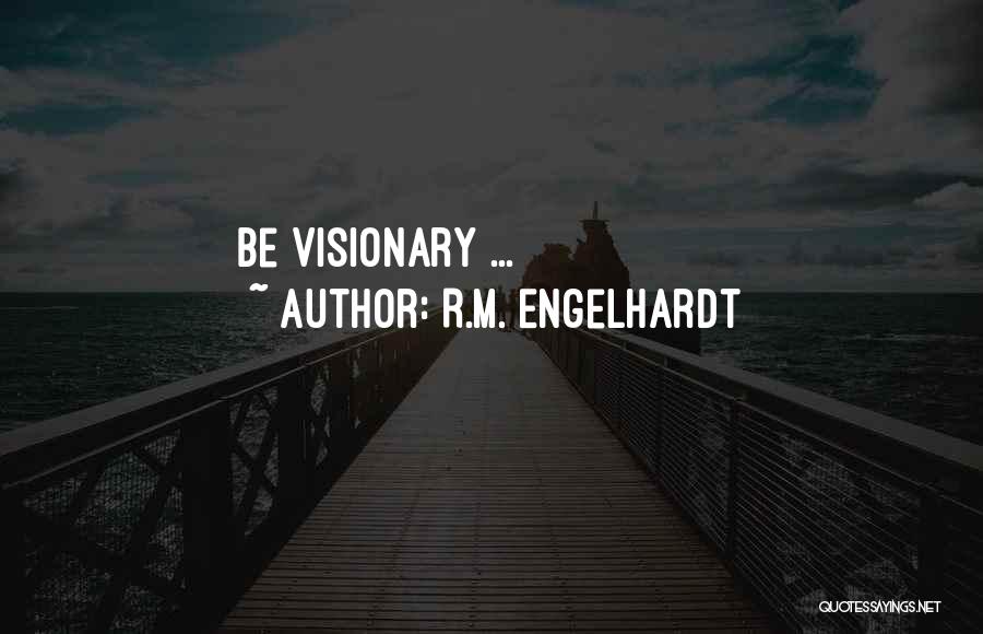 R.M. Engelhardt Quotes: Be Visionary ...
