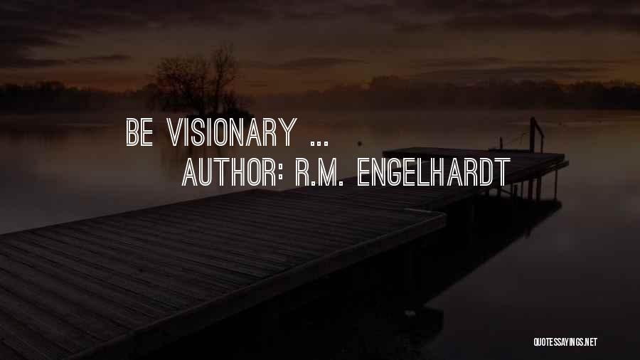 R.M. Engelhardt Quotes: Be Visionary ...