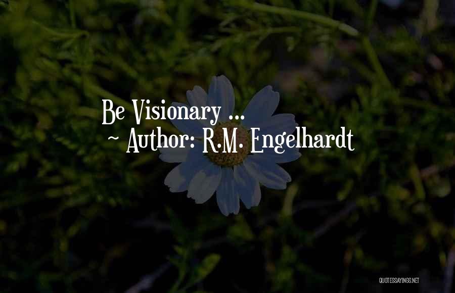 R.M. Engelhardt Quotes: Be Visionary ...