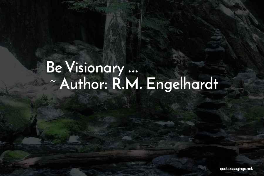 R.M. Engelhardt Quotes: Be Visionary ...
