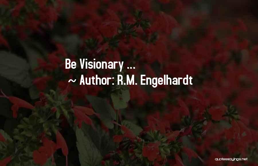 R.M. Engelhardt Quotes: Be Visionary ...