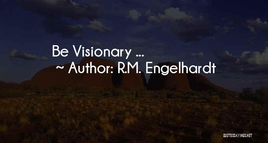 R.M. Engelhardt Quotes: Be Visionary ...