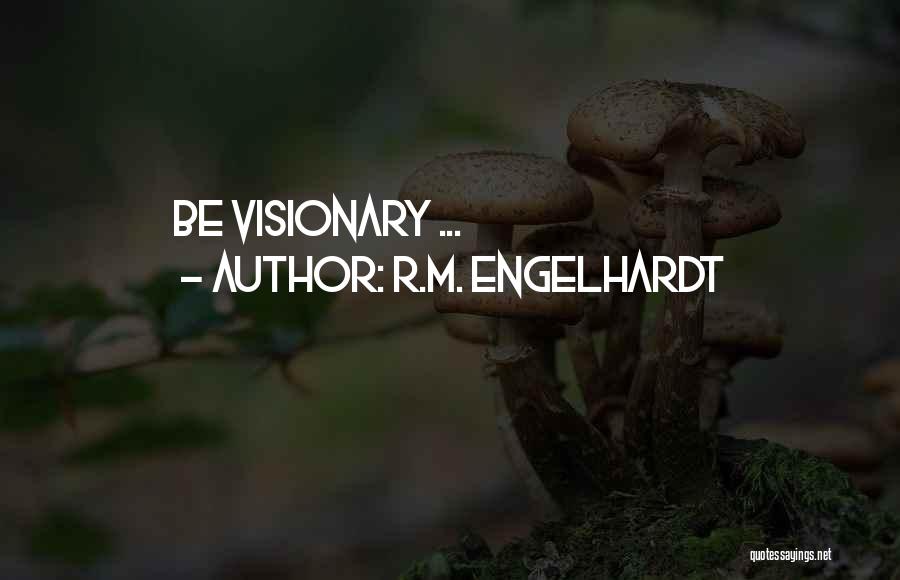 R.M. Engelhardt Quotes: Be Visionary ...