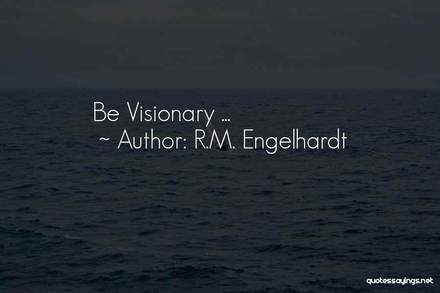 R.M. Engelhardt Quotes: Be Visionary ...