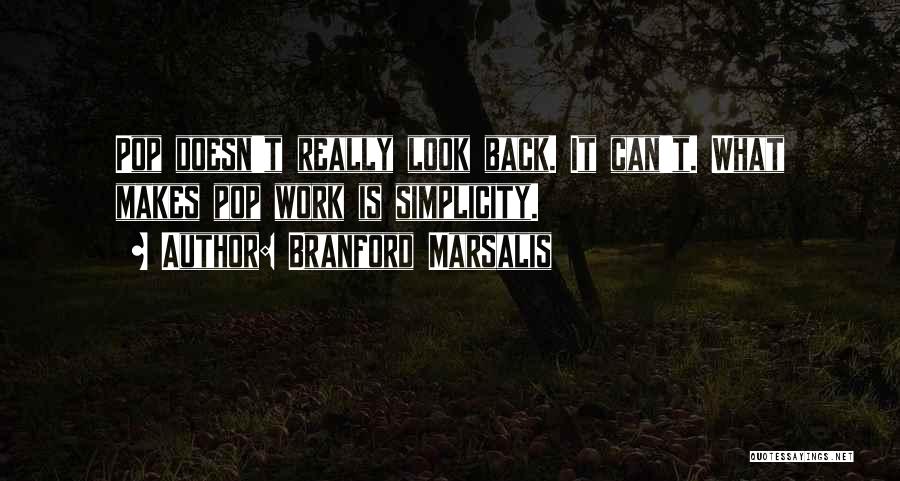 Branford Marsalis Quotes: Pop Doesn't Really Look Back. It Can't. What Makes Pop Work Is Simplicity.