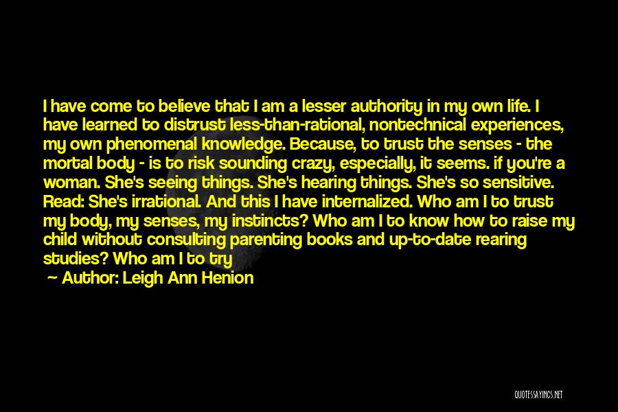 Leigh Ann Henion Quotes: I Have Come To Believe That I Am A Lesser Authority In My Own Life. I Have Learned To Distrust