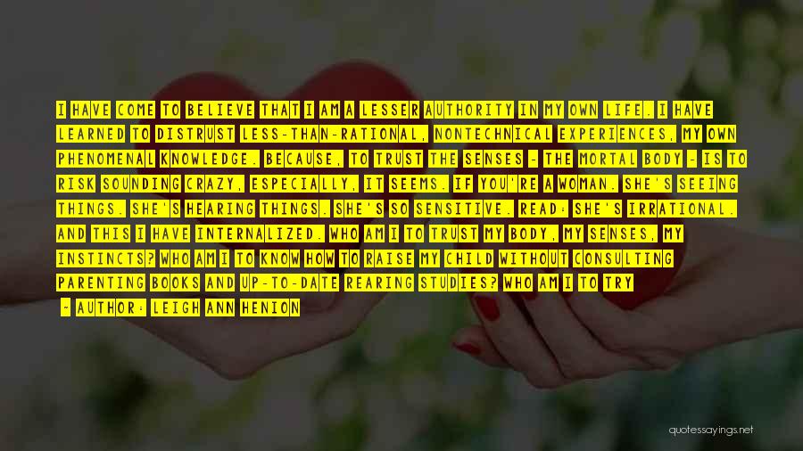 Leigh Ann Henion Quotes: I Have Come To Believe That I Am A Lesser Authority In My Own Life. I Have Learned To Distrust