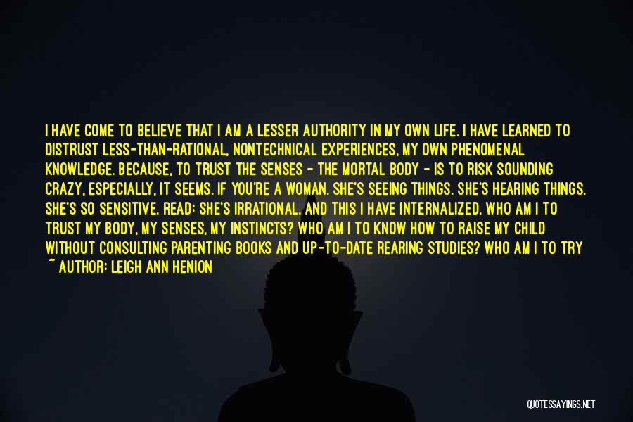 Leigh Ann Henion Quotes: I Have Come To Believe That I Am A Lesser Authority In My Own Life. I Have Learned To Distrust