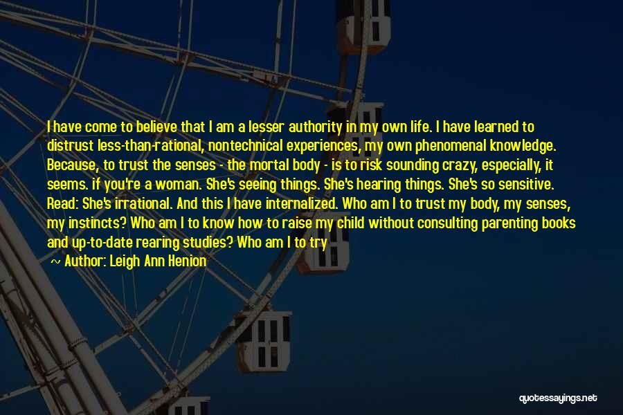 Leigh Ann Henion Quotes: I Have Come To Believe That I Am A Lesser Authority In My Own Life. I Have Learned To Distrust