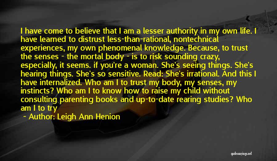 Leigh Ann Henion Quotes: I Have Come To Believe That I Am A Lesser Authority In My Own Life. I Have Learned To Distrust