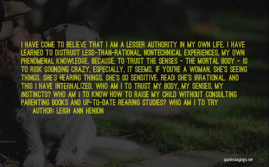 Leigh Ann Henion Quotes: I Have Come To Believe That I Am A Lesser Authority In My Own Life. I Have Learned To Distrust