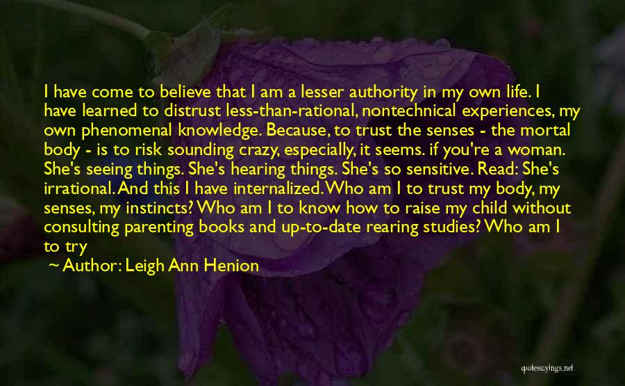 Leigh Ann Henion Quotes: I Have Come To Believe That I Am A Lesser Authority In My Own Life. I Have Learned To Distrust
