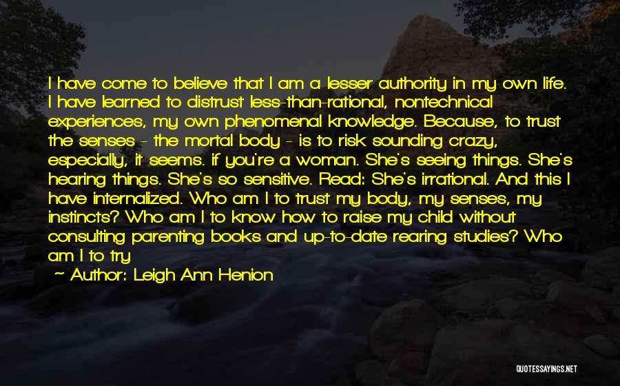 Leigh Ann Henion Quotes: I Have Come To Believe That I Am A Lesser Authority In My Own Life. I Have Learned To Distrust