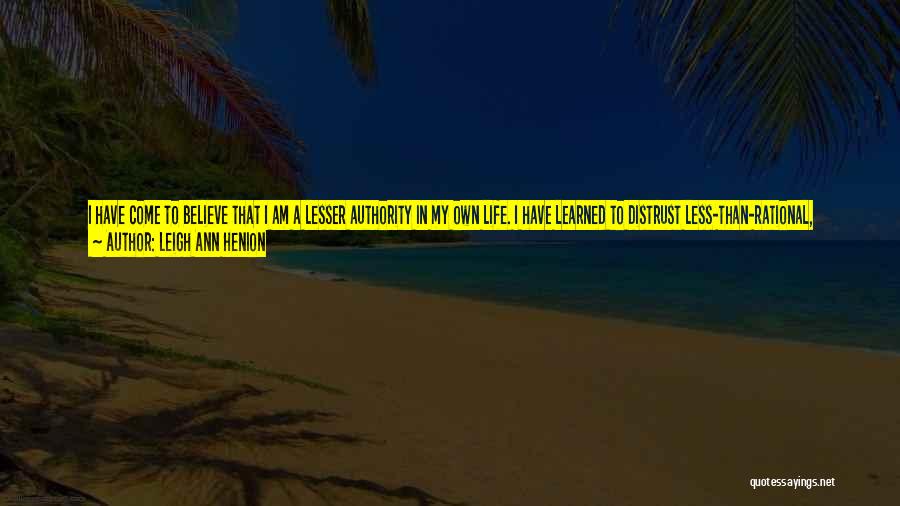 Leigh Ann Henion Quotes: I Have Come To Believe That I Am A Lesser Authority In My Own Life. I Have Learned To Distrust