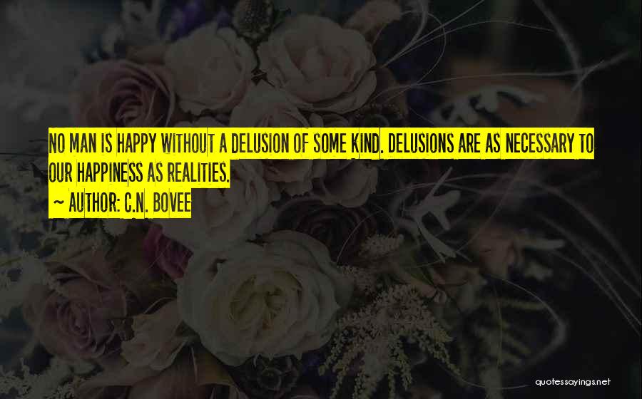 C.N. Bovee Quotes: No Man Is Happy Without A Delusion Of Some Kind. Delusions Are As Necessary To Our Happiness As Realities.