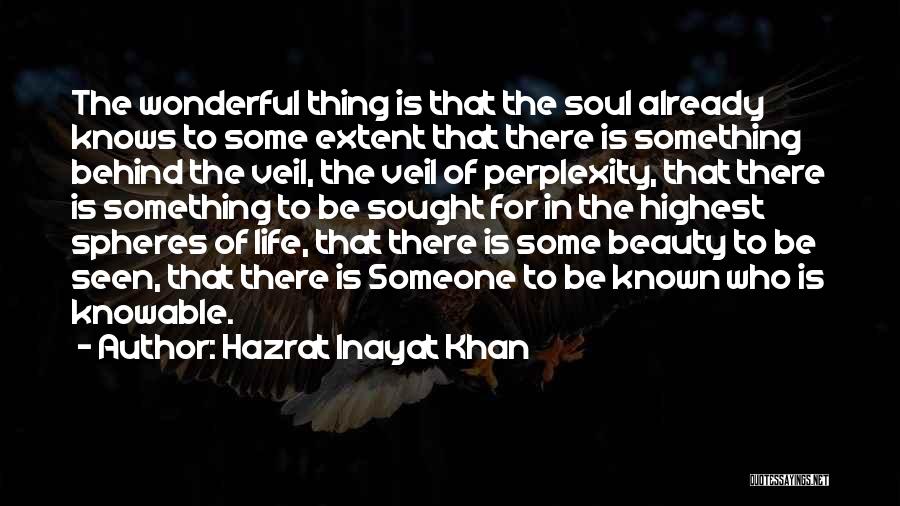 Hazrat Inayat Khan Quotes: The Wonderful Thing Is That The Soul Already Knows To Some Extent That There Is Something Behind The Veil, The