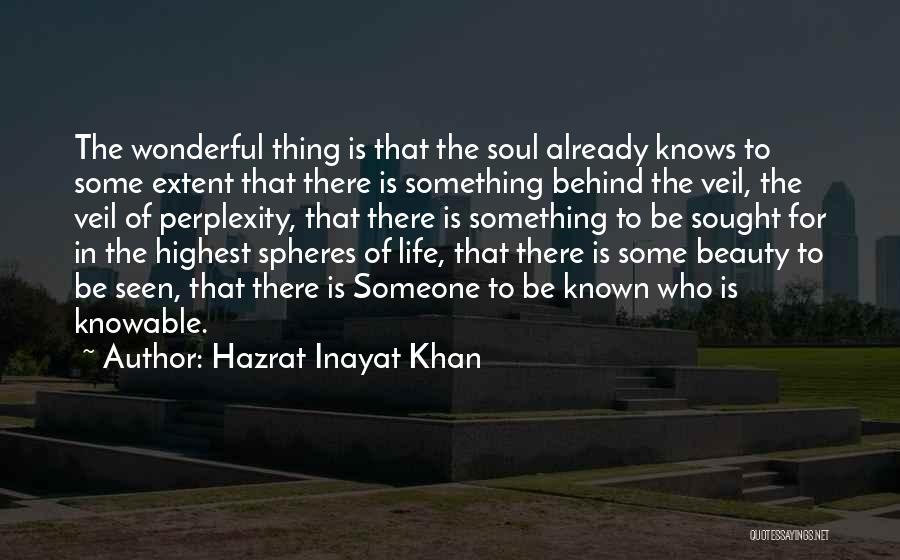 Hazrat Inayat Khan Quotes: The Wonderful Thing Is That The Soul Already Knows To Some Extent That There Is Something Behind The Veil, The