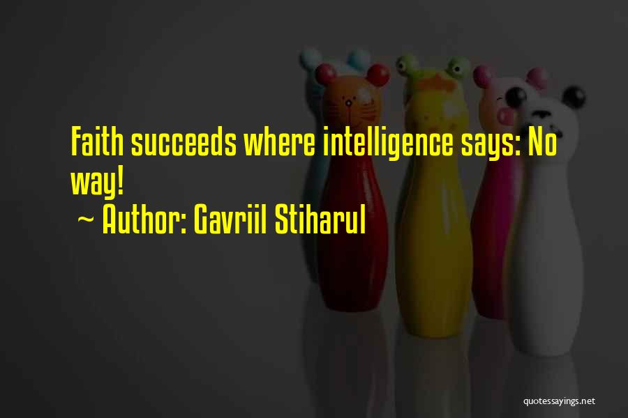 Gavriil Stiharul Quotes: Faith Succeeds Where Intelligence Says: No Way!