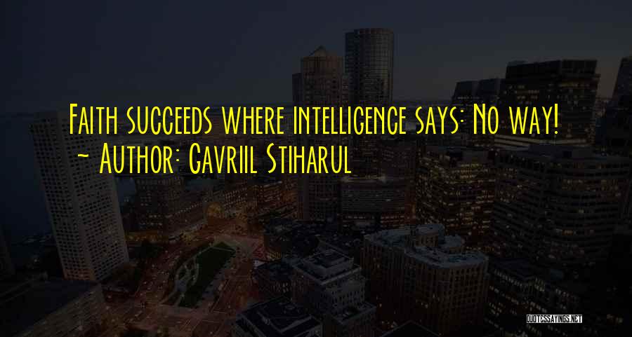 Gavriil Stiharul Quotes: Faith Succeeds Where Intelligence Says: No Way!