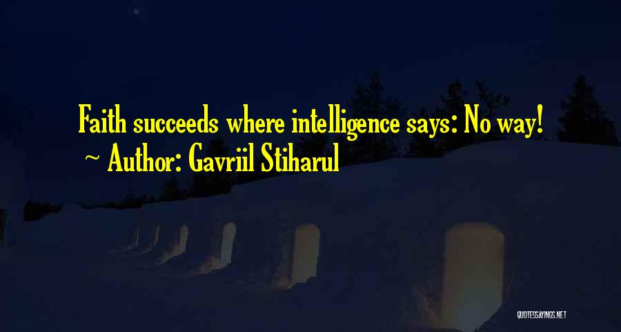 Gavriil Stiharul Quotes: Faith Succeeds Where Intelligence Says: No Way!