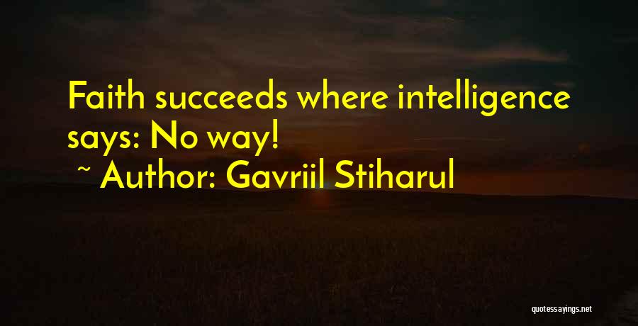 Gavriil Stiharul Quotes: Faith Succeeds Where Intelligence Says: No Way!