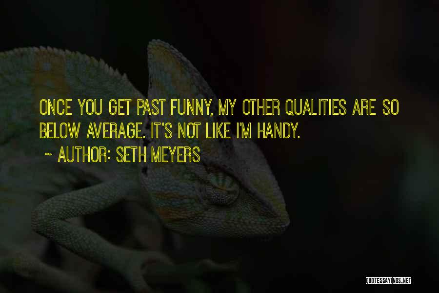 Seth Meyers Quotes: Once You Get Past Funny, My Other Qualities Are So Below Average. It's Not Like I'm Handy.