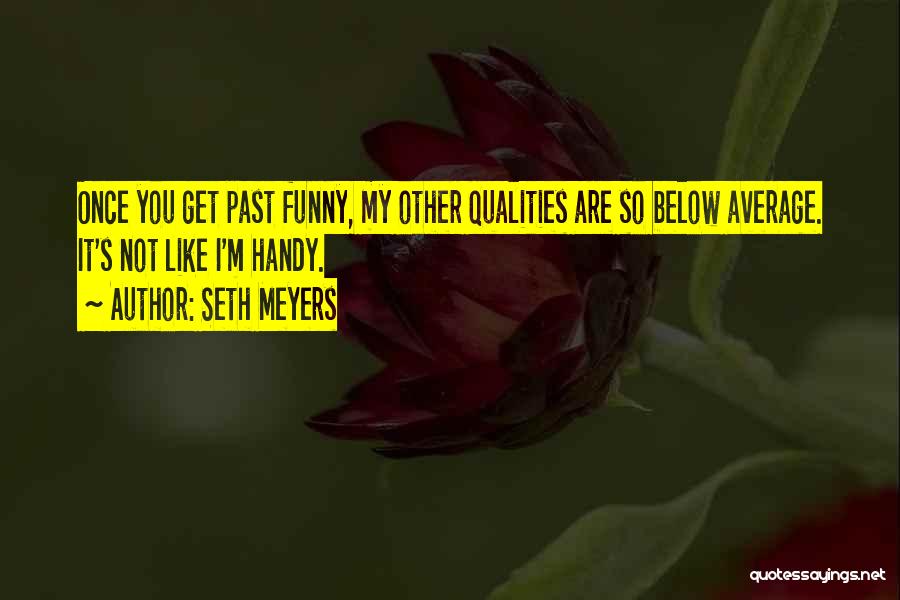 Seth Meyers Quotes: Once You Get Past Funny, My Other Qualities Are So Below Average. It's Not Like I'm Handy.