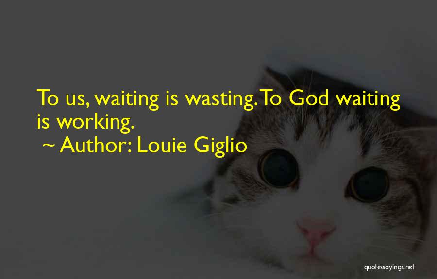 Louie Giglio Quotes: To Us, Waiting Is Wasting. To God Waiting Is Working.