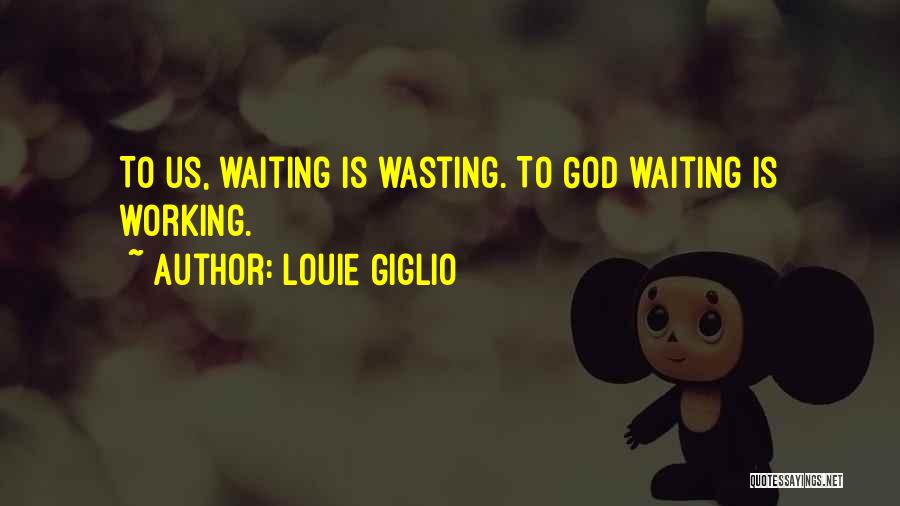 Louie Giglio Quotes: To Us, Waiting Is Wasting. To God Waiting Is Working.