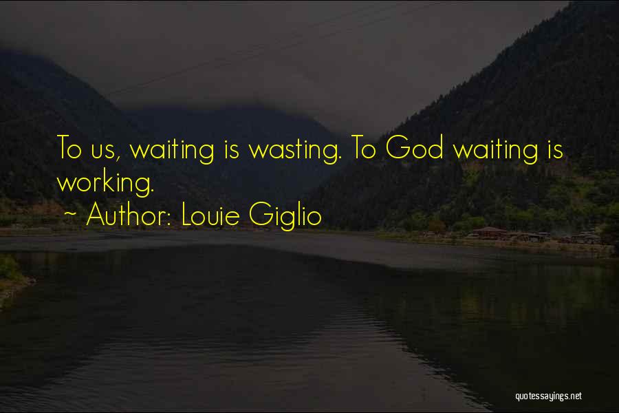 Louie Giglio Quotes: To Us, Waiting Is Wasting. To God Waiting Is Working.