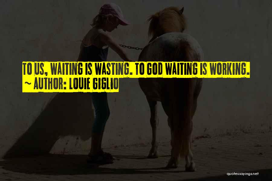 Louie Giglio Quotes: To Us, Waiting Is Wasting. To God Waiting Is Working.
