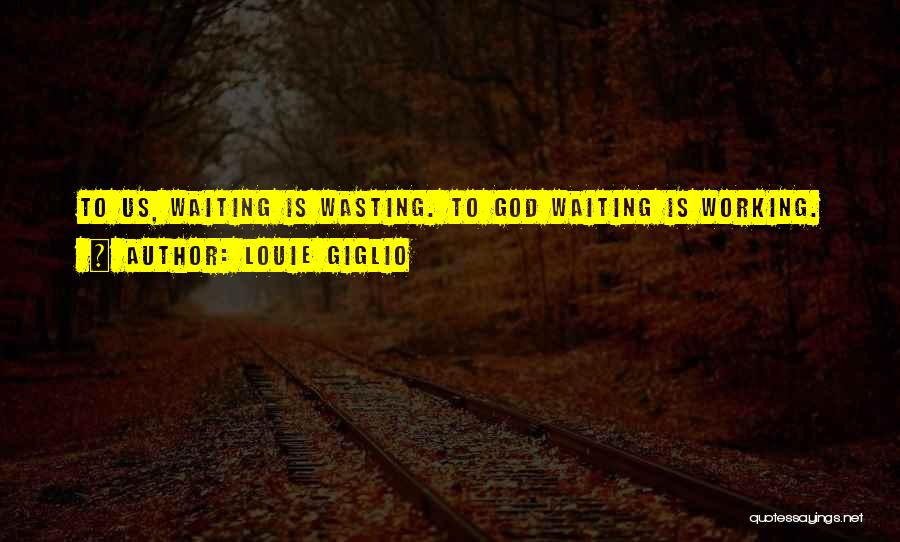 Louie Giglio Quotes: To Us, Waiting Is Wasting. To God Waiting Is Working.