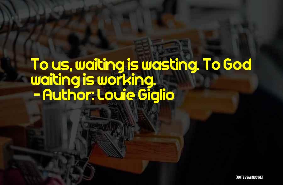 Louie Giglio Quotes: To Us, Waiting Is Wasting. To God Waiting Is Working.