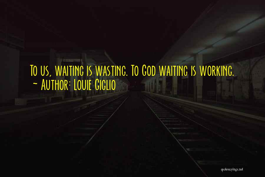 Louie Giglio Quotes: To Us, Waiting Is Wasting. To God Waiting Is Working.