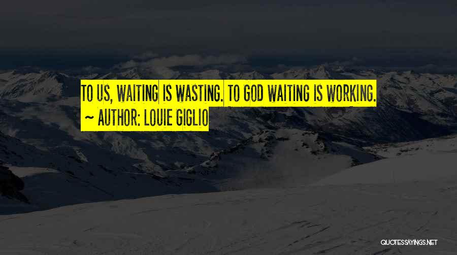 Louie Giglio Quotes: To Us, Waiting Is Wasting. To God Waiting Is Working.