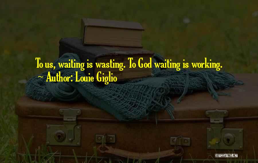Louie Giglio Quotes: To Us, Waiting Is Wasting. To God Waiting Is Working.
