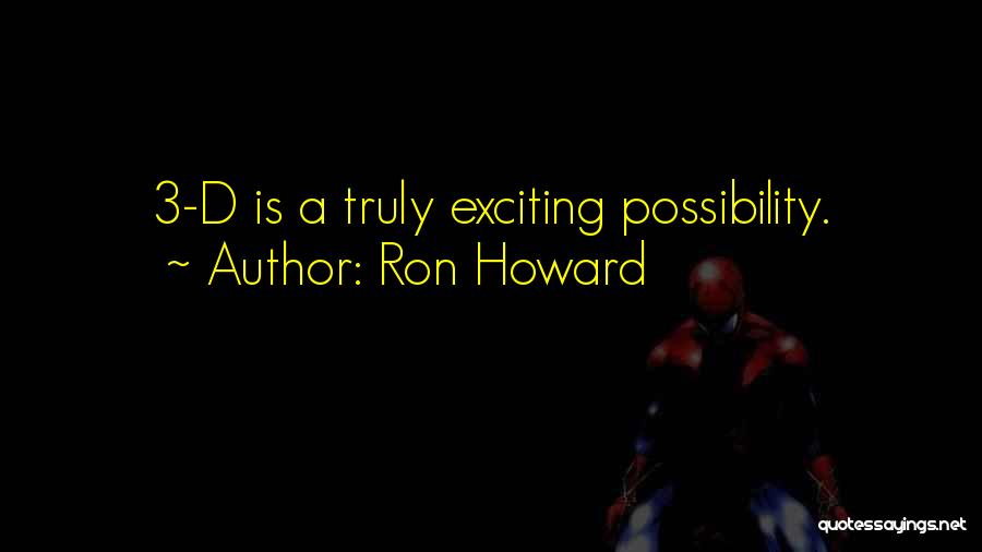 Ron Howard Quotes: 3-d Is A Truly Exciting Possibility.