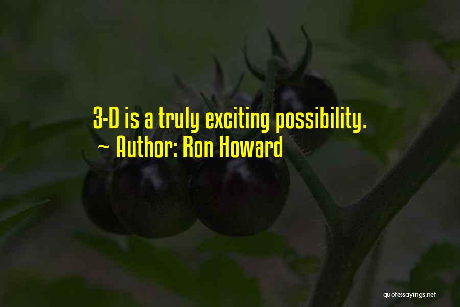 Ron Howard Quotes: 3-d Is A Truly Exciting Possibility.