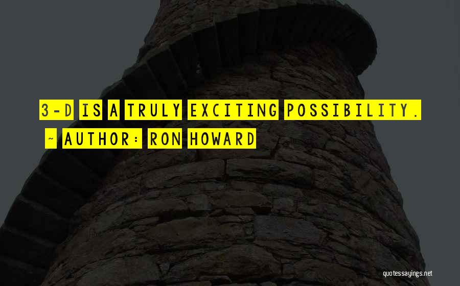 Ron Howard Quotes: 3-d Is A Truly Exciting Possibility.