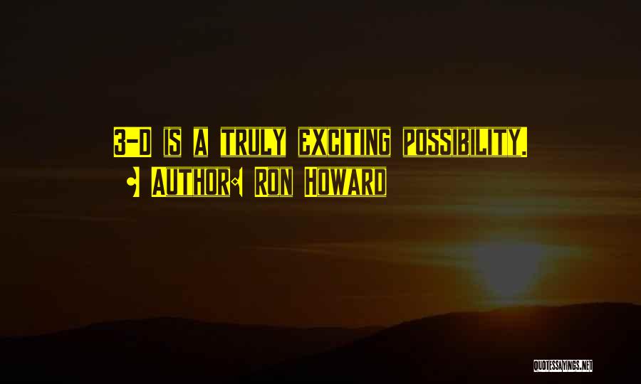 Ron Howard Quotes: 3-d Is A Truly Exciting Possibility.